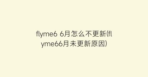 flyme66月怎么不更新(flyme66月未更新原因)